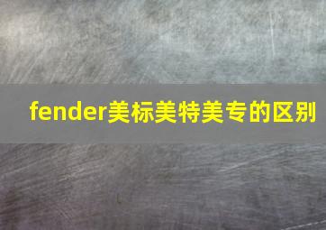 fender美标美特美专的区别