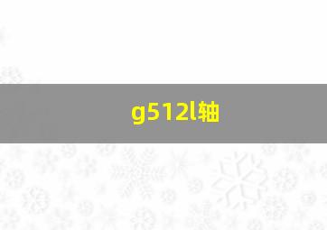 g512l轴