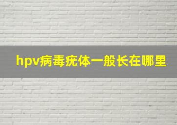 hpv病毒疣体一般长在哪里