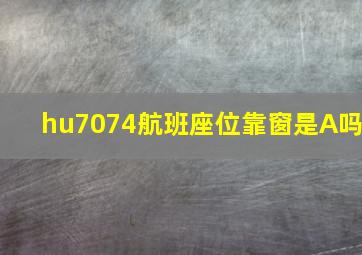 hu7074航班座位靠窗是A吗