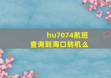 hu7074航班查询到海口转机么