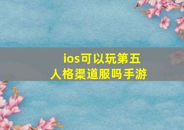 ios可以玩第五人格渠道服吗手游