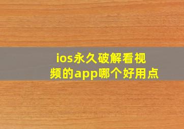 ios永久破解看视频的app哪个好用点