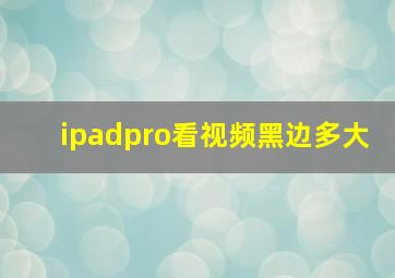 ipadpro看视频黑边多大