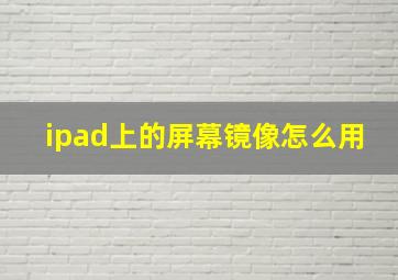 ipad上的屏幕镜像怎么用