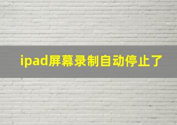 ipad屏幕录制自动停止了