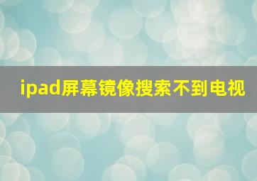 ipad屏幕镜像搜索不到电视