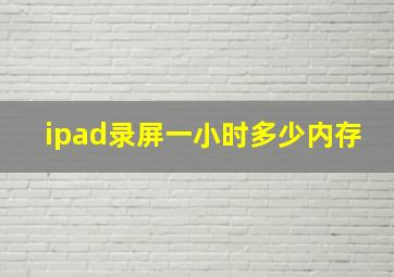 ipad录屏一小时多少内存