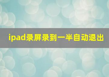 ipad录屏录到一半自动退出