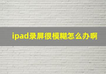 ipad录屏很模糊怎么办啊