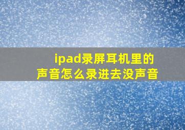 ipad录屏耳机里的声音怎么录进去没声音