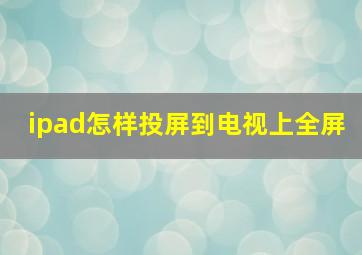 ipad怎样投屏到电视上全屏