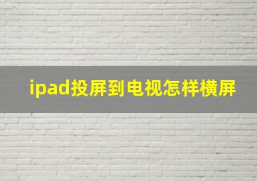 ipad投屏到电视怎样横屏