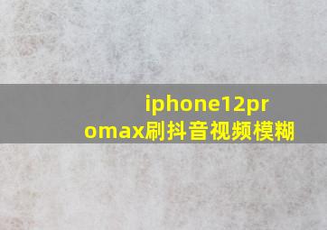 iphone12promax刷抖音视频模糊