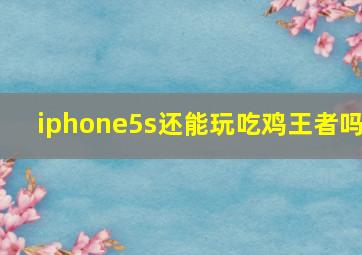 iphone5s还能玩吃鸡王者吗