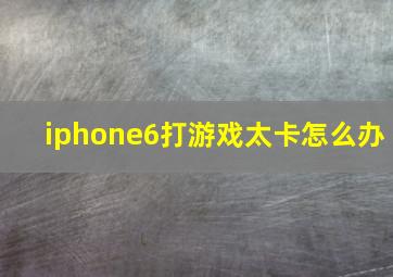 iphone6打游戏太卡怎么办