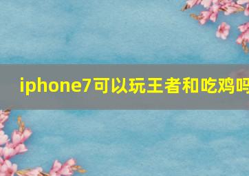 iphone7可以玩王者和吃鸡吗