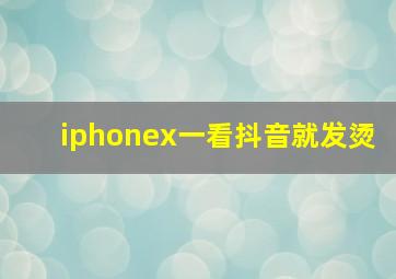 iphonex一看抖音就发烫