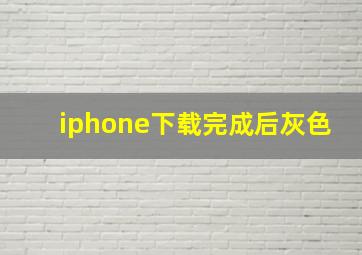 iphone下载完成后灰色