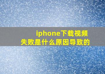 iphone下载视频失败是什么原因导致的