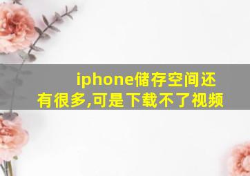 iphone储存空间还有很多,可是下载不了视频