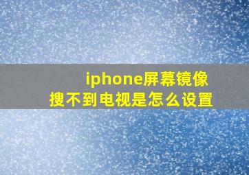 iphone屏幕镜像搜不到电视是怎么设置