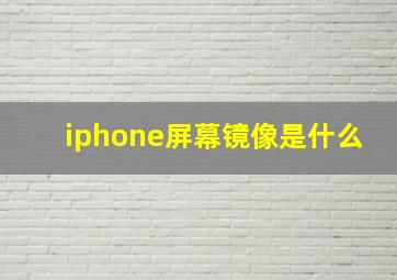 iphone屏幕镜像是什么