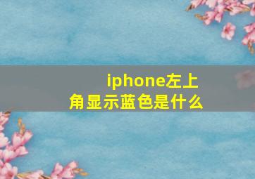 iphone左上角显示蓝色是什么