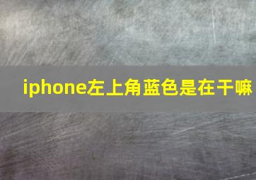 iphone左上角蓝色是在干嘛