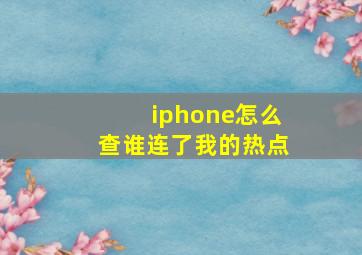 iphone怎么查谁连了我的热点