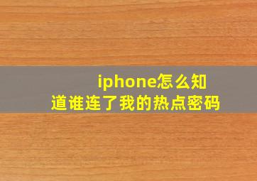 iphone怎么知道谁连了我的热点密码