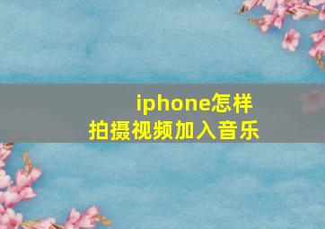 iphone怎样拍摄视频加入音乐