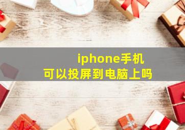 iphone手机可以投屏到电脑上吗