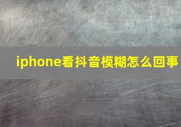 iphone看抖音模糊怎么回事