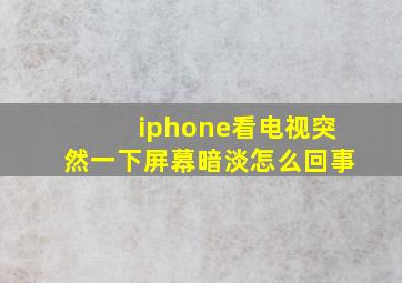 iphone看电视突然一下屏幕暗淡怎么回事