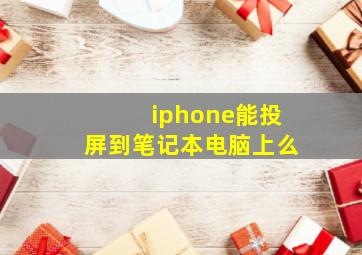 iphone能投屏到笔记本电脑上么