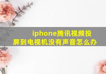 iphone腾讯视频投屏到电视机没有声音怎么办