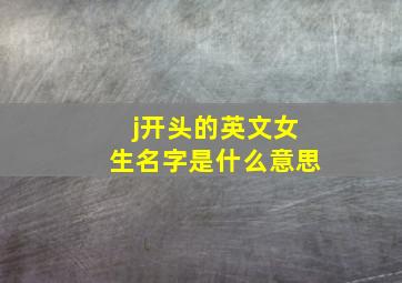 j开头的英文女生名字是什么意思