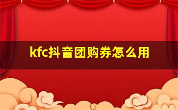 kfc抖音团购券怎么用