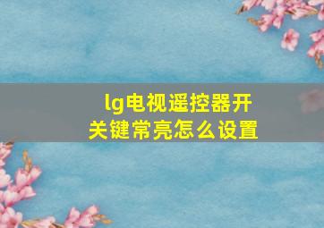 lg电视遥控器开关键常亮怎么设置