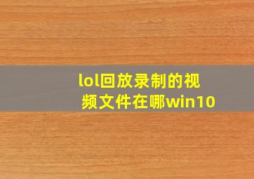 lol回放录制的视频文件在哪win10