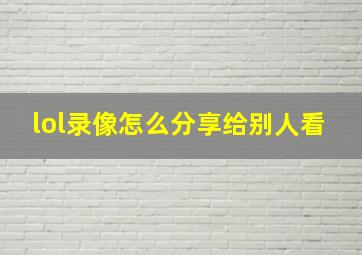 lol录像怎么分享给别人看