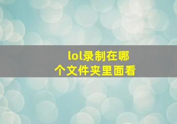 lol录制在哪个文件夹里面看