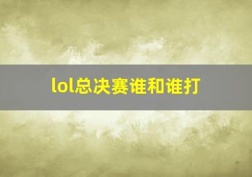 lol总决赛谁和谁打