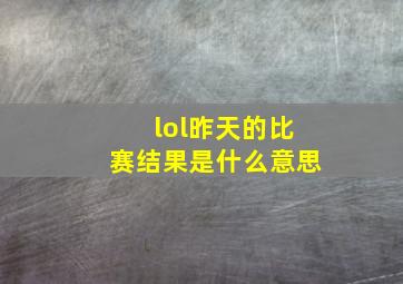 lol昨天的比赛结果是什么意思