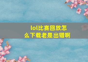 lol比赛回放怎么下载老是出错啊