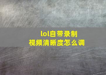 lol自带录制视频清晰度怎么调