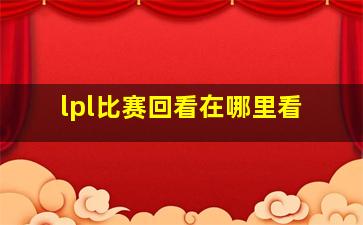 lpl比赛回看在哪里看