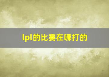 lpl的比赛在哪打的