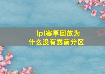 lpl赛事回放为什么没有赛前分区